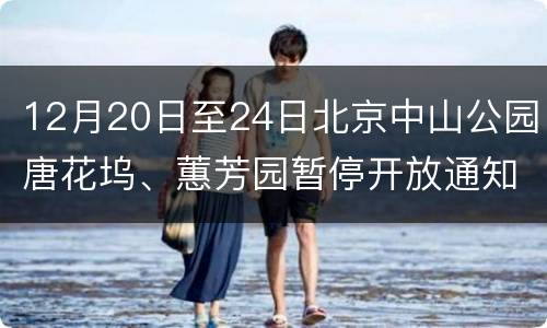 12月20日至24日北京中山公园唐花坞、蕙芳园暂停开放通知