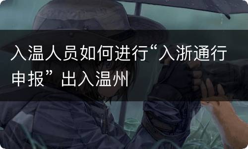 入温人员如何进行“入浙通行申报” 出入温州
