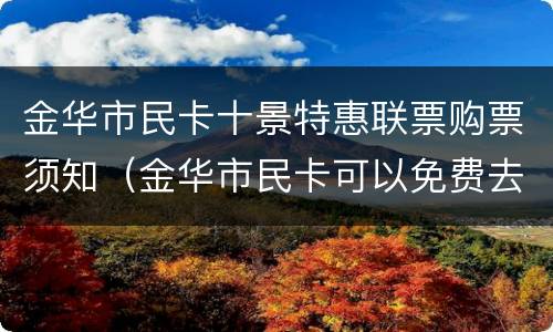 金华市民卡十景特惠联票购票须知（金华市民卡可以免费去的景点）