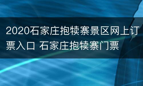 2020石家庄抱犊寨景区网上订票入口 石家庄抱犊寨门票