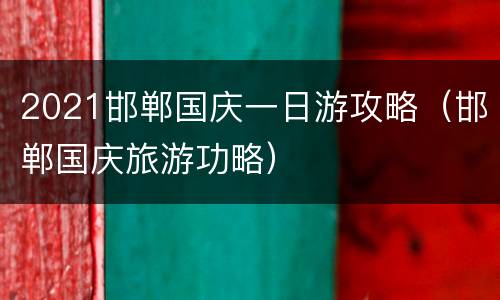 2021邯郸国庆一日游攻略（邯郸国庆旅游功略）
