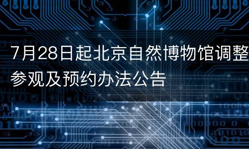 7月28日起北京自然博物馆调整参观及预约办法公告