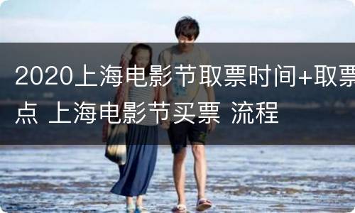 2020上海电影节取票时间+取票点 上海电影节买票 流程