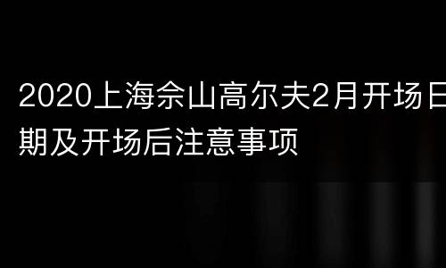 2020上海佘山高尔夫2月开场日期及开场后注意事项