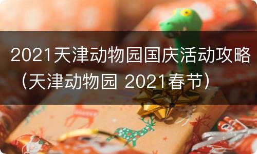 2021天津动物园国庆活动攻略（天津动物园 2021春节）