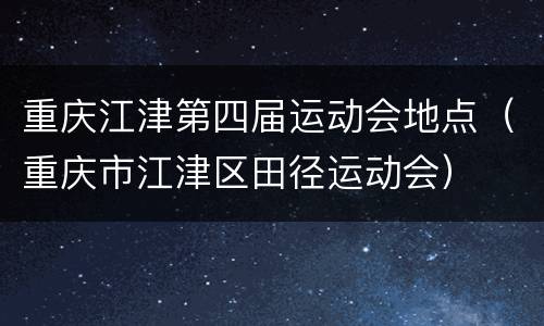 重庆江津第四届运动会地点（重庆市江津区田径运动会）