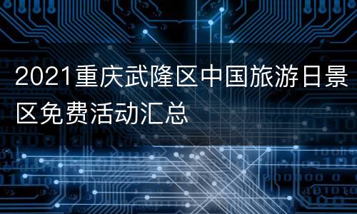 2021重庆武隆区中国旅游日景区免费活动汇总