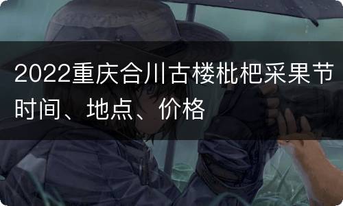 2022重庆合川古楼枇杷采果节时间、地点、价格