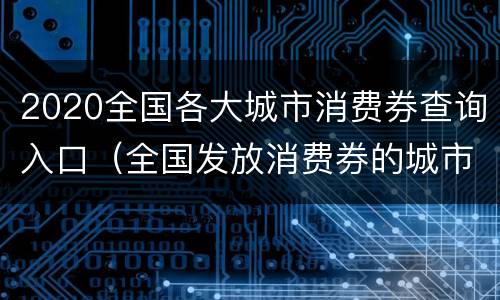 2020全国各大城市消费券查询入口（全国发放消费券的城市）