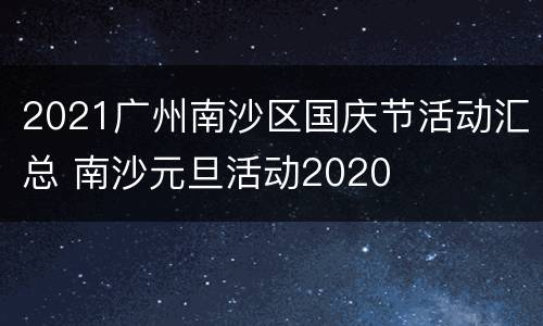 2021广州南沙区国庆节活动汇总 南沙元旦活动2020