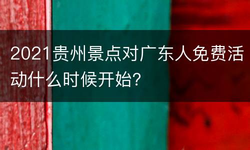 2021贵州景点对广东人免费活动什么时候开始？
