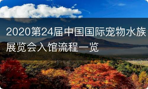 2020第24届中国国际宠物水族展览会入馆流程一览