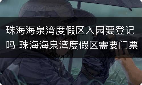 珠海海泉湾度假区入园要登记吗 珠海海泉湾度假区需要门票吗