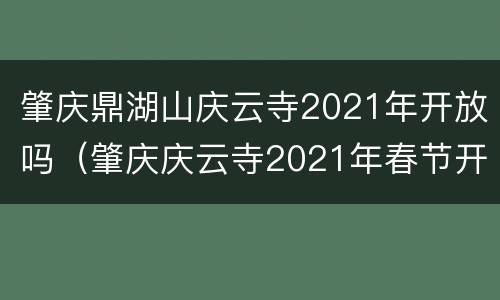 肇庆鼎湖山庆云寺2021年开放吗（肇庆庆云寺2021年春节开放吗）
