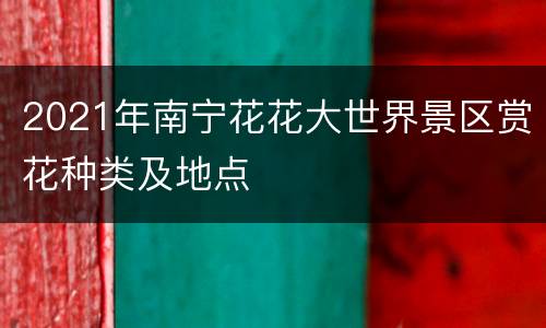 2021年南宁花花大世界景区赏花种类及地点