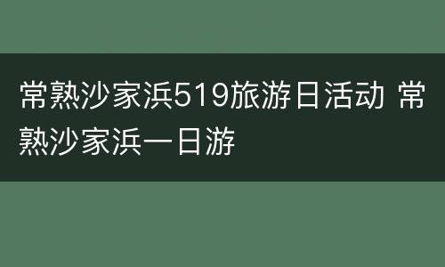 常熟沙家浜519旅游日活动 常熟沙家浜一日游