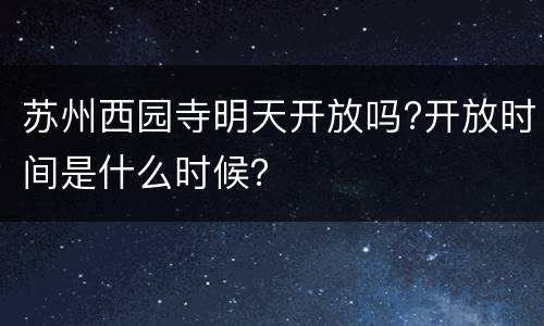 苏州西园寺明天开放吗?开放时间是什么时候？