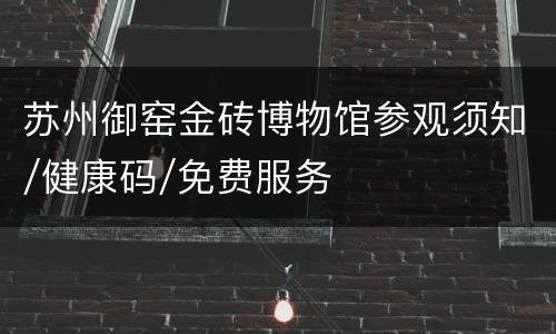 苏州御窑金砖博物馆参观须知/健康码/免费服务