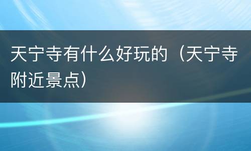 天宁寺有什么好玩的（天宁寺附近景点）