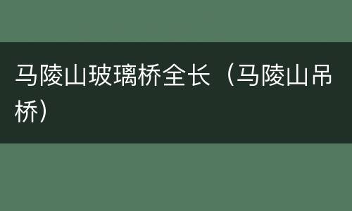 马陵山玻璃桥全长（马陵山吊桥）
