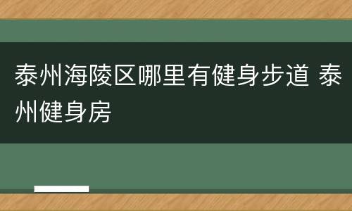 泰州海陵区哪里有健身步道 泰州健身房