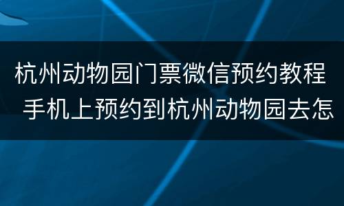 杭州动物园门票微信预约教程 手机上预约到杭州动物园去怎么预约