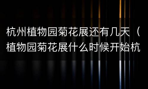 杭州植物园菊花展还有几天（植物园菊花展什么时候开始杭州）