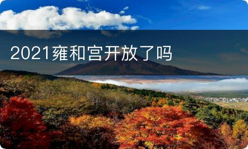 2021雍和宫开放了吗
