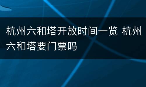 杭州六和塔开放时间一览 杭州六和塔要门票吗