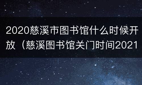2020慈溪市图书馆什么时候开放（慈溪图书馆关门时间2021）