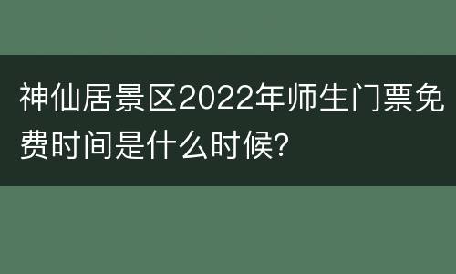 神仙居景区2022年师生门票免费时间是什么时候？