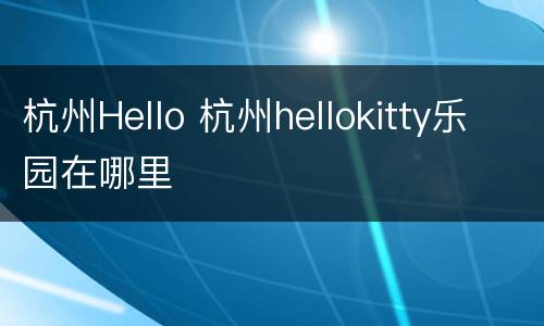 杭州Hello 杭州hellokitty乐园在哪里