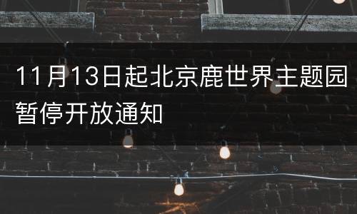 11月13日起北京鹿世界主题园暂停开放通知