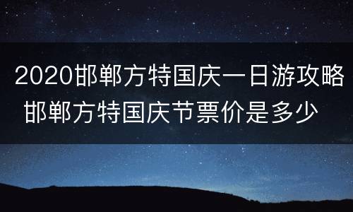 2020邯郸方特国庆一日游攻略 邯郸方特国庆节票价是多少
