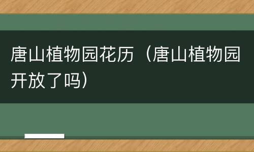 唐山植物园花历（唐山植物园开放了吗）