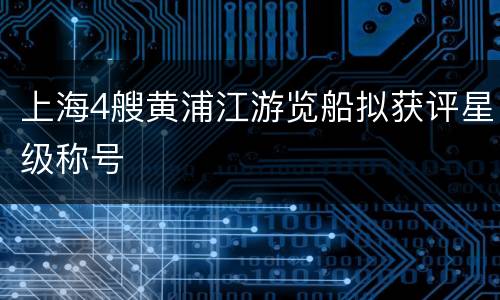 上海4艘黄浦江游览船拟获评星级称号