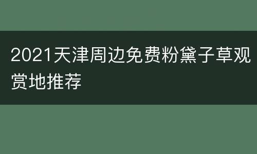 2021天津周边免费粉黛子草观赏地推荐