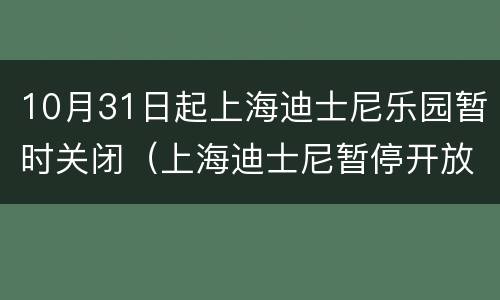 10月31日起上海迪士尼乐园暂时关闭（上海迪士尼暂停开放）