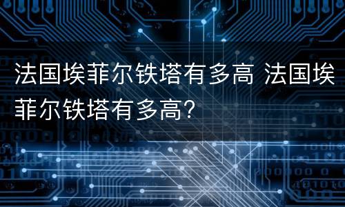 法国埃菲尔铁塔有多高 法国埃菲尔铁塔有多高?