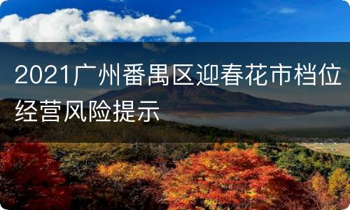 2021广州番禺区迎春花市档位经营风险提示