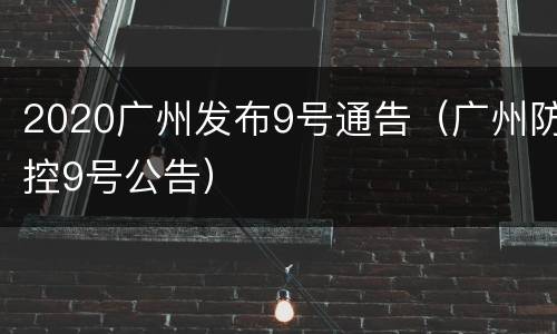 2020广州发布9号通告（广州防控9号公告）