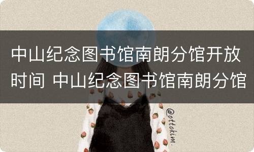 中山纪念图书馆南朗分馆开放时间 中山纪念图书馆南朗分馆开放时间表