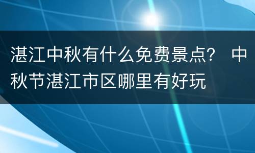湛江中秋有什么免费景点？ 中秋节湛江市区哪里有好玩