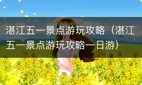湛江五一景点游玩攻略（湛江五一景点游玩攻略一日游）