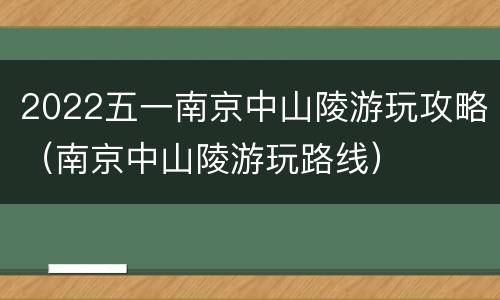 2022五一南京中山陵游玩攻略（南京中山陵游玩路线）