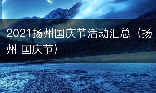2021扬州国庆节活动汇总（扬州 国庆节）