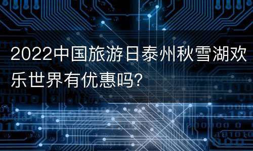 2022中国旅游日泰州秋雪湖欢乐世界有优惠吗？