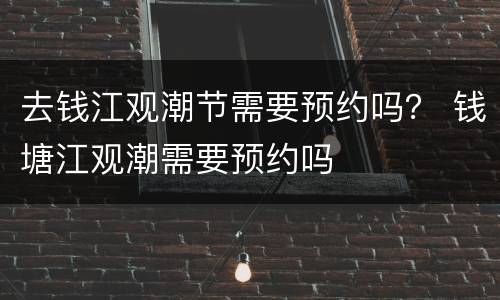 去钱江观潮节需要预约吗？ 钱塘江观潮需要预约吗