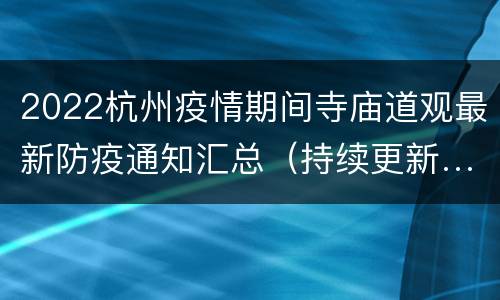 2022杭州疫情期间寺庙道观最新防疫通知汇总（持续更新…）