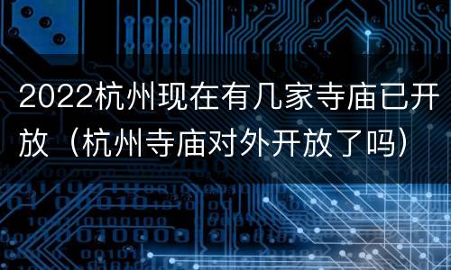 2022杭州现在有几家寺庙已开放（杭州寺庙对外开放了吗）